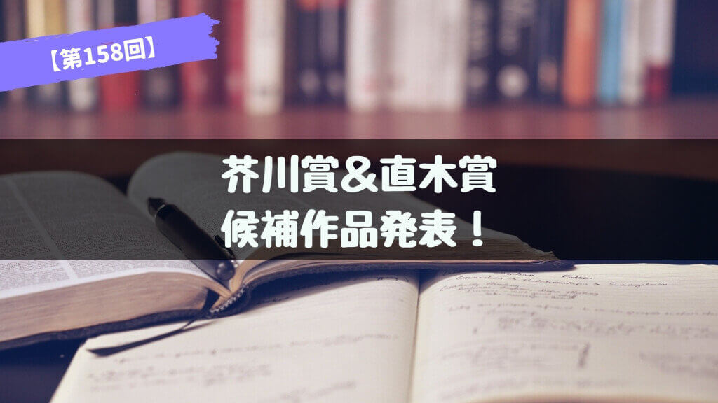 第158回 芥川賞＆直木賞 候補作品が発表！あらすじ紹介【2017年下半期】