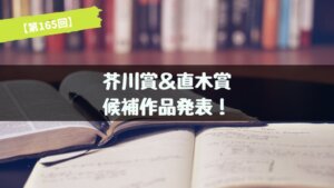 第165回 芥川賞＆直木賞 候補作品が発表！あらすじ紹介【2021年上半期】