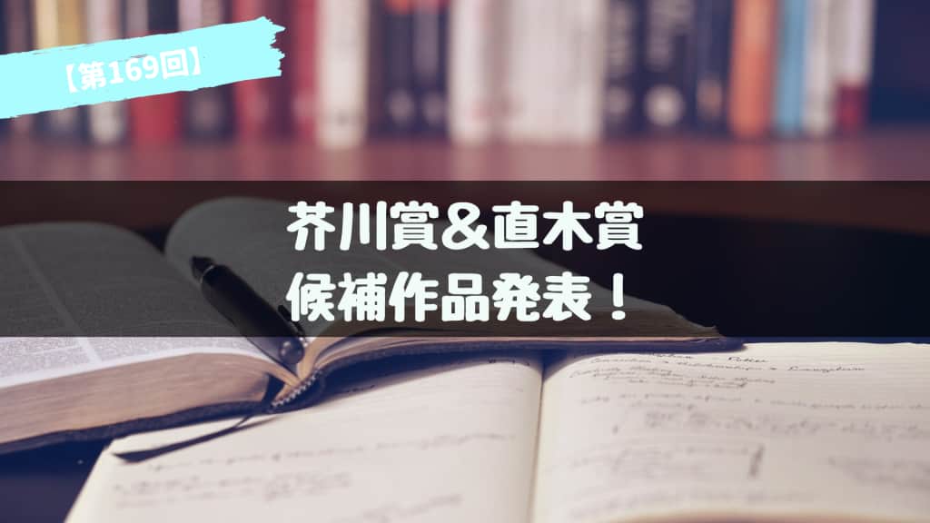 第169回 芥川賞＆直木賞 候補作品が発表！あらすじ紹介【2023年上半期】