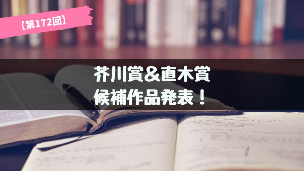 第172回 芥川賞＆直木賞 候補作品が発表！あらすじ紹介【2024年下半期】