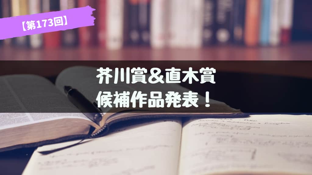 第173回 芥川賞＆直木賞 候補作品が発表！あらすじ紹介【2025年上半期】